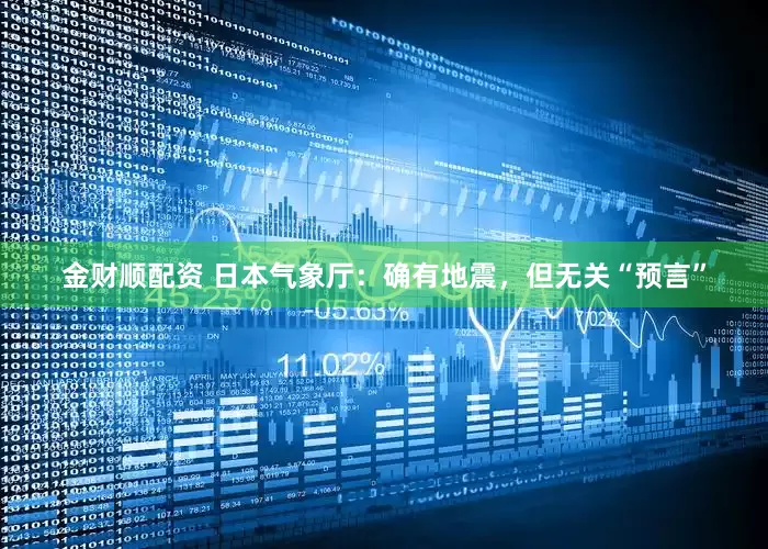 金财顺配资 日本气象厅：确有地震，但无关“预言”