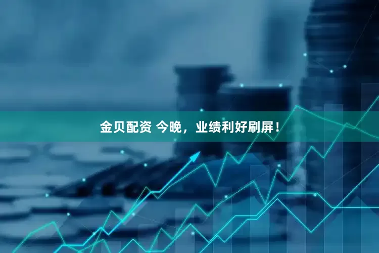 金贝配资 今晚，业绩利好刷屏！