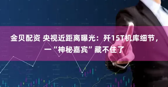 金贝配资 央视近距离曝光：歼15T机库细节，一“神秘嘉宾”藏不住了