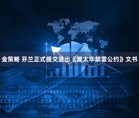 金策略 芬兰正式提交退出《渥太华禁雷公约》文书