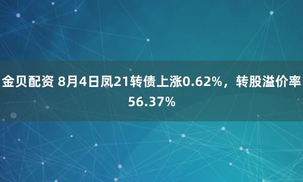金贝配资 8月4日凤21转债上涨0.62%，转股溢价率56.37%