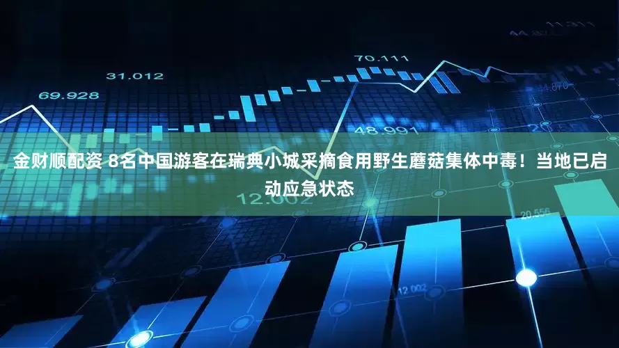 金财顺配资 8名中国游客在瑞典小城采摘食用野生蘑菇集体中毒！当地已启动应急状态