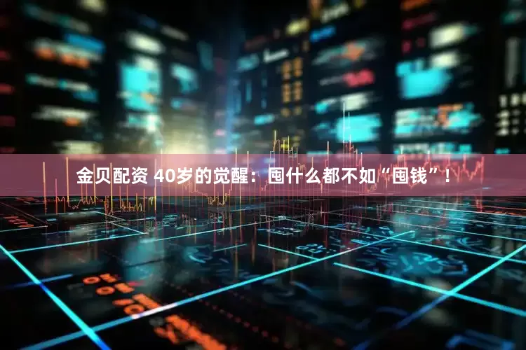 金贝配资 40岁的觉醒：囤什么都不如“囤钱”！