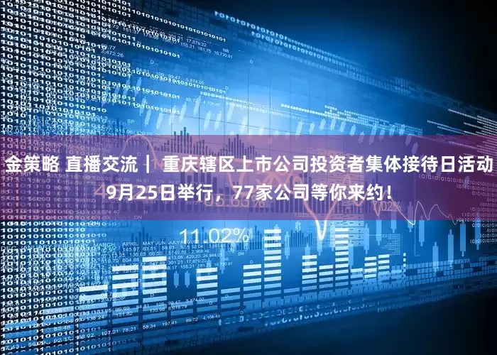 金策略 直播交流｜ 重庆辖区上市公司投资者集体接待日活动9月25日举行，77家公司等你来约！