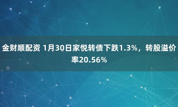 金财顺配资 1月30日家悦转债下跌1.3%，转股溢价率20.56%